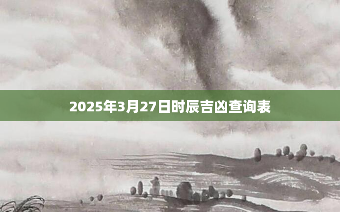 2025年3月27日时辰吉凶查询表