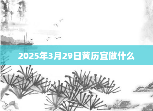 2025年3月29日黄历宜做什么