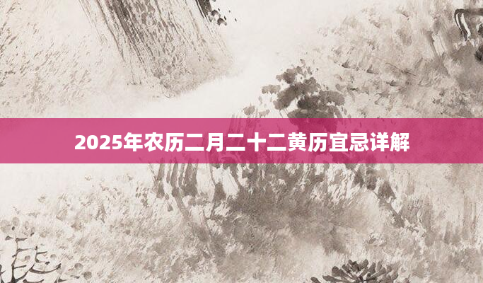 2025年农历二月二十二黄历宜忌详解
