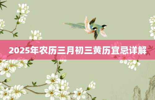 2025年农历三月初三黄历宜忌详解