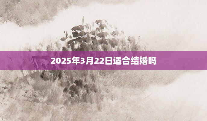 2025年3月22日适合结婚吗