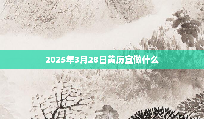 2025年3月28日黄历宜做什么