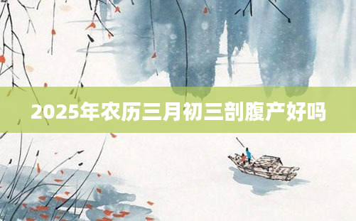 2025年农历三月初三剖腹产好吗