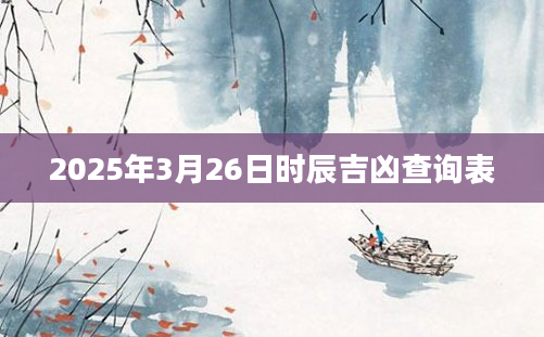 2025年3月26日时辰吉凶查询表