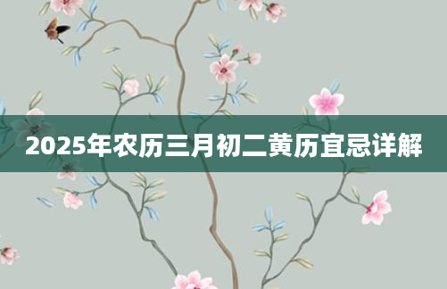 2025年农历三月初二黄历宜忌详解
