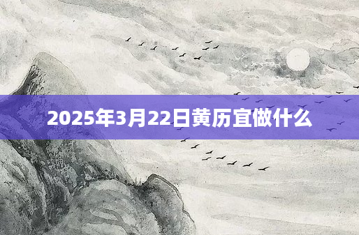 2025年3月22日黄历宜做什么