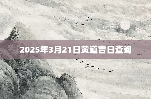 2025年3月21日黄道吉日查询