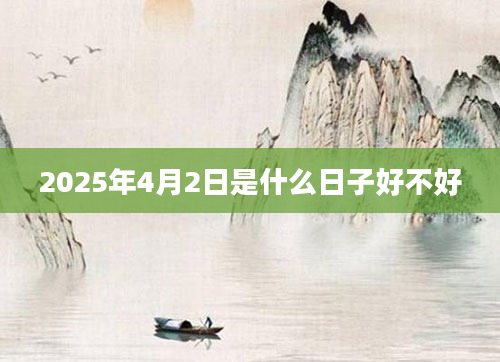 2025年4月2日是什么日子好不好