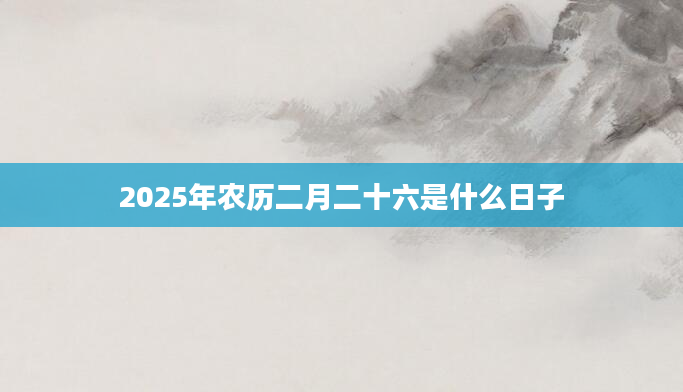 2025年农历二月二十六是什么日子