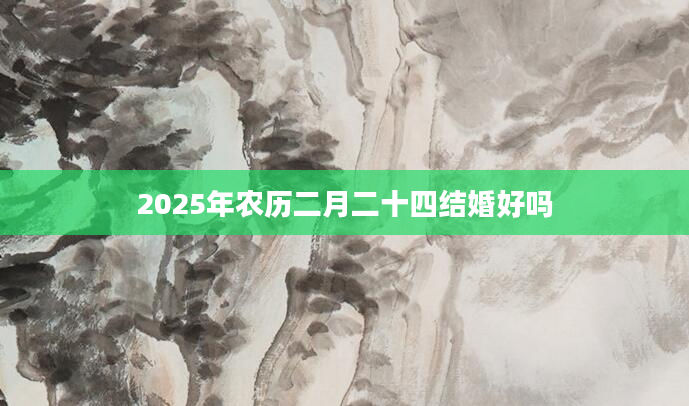 2025年农历二月二十四结婚好吗