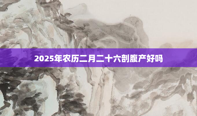 2025年农历二月二十六剖腹产好吗