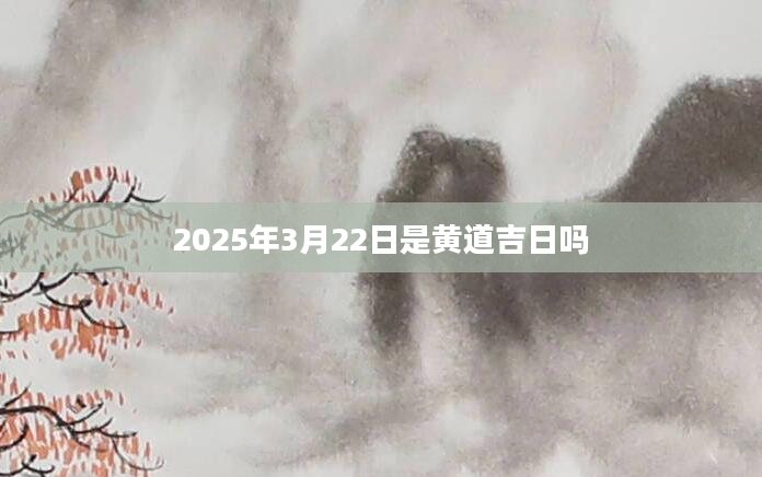 2025年3月22日是黄道吉日吗