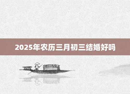 2025年农历三月初三结婚好吗