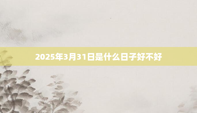 2025年3月31日是什么日子好不好