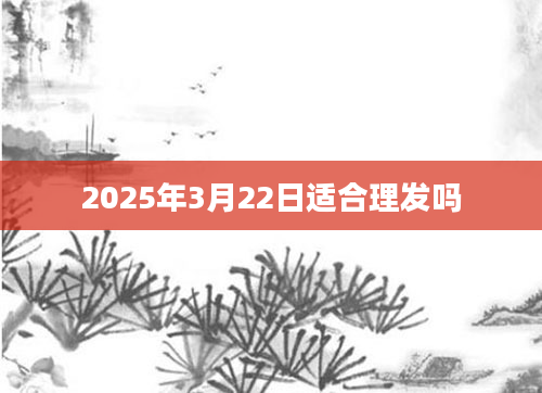 2025年3月22日适合理发吗