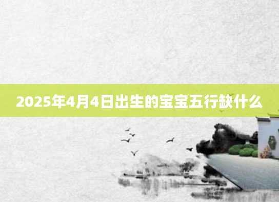 2025年4月4日出生的宝宝五行缺什么