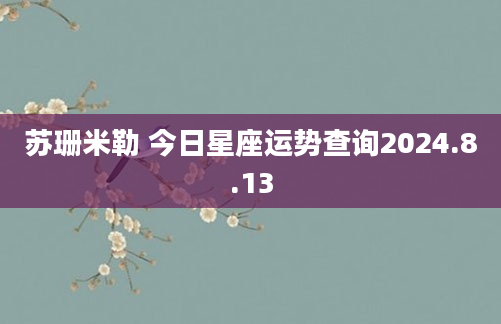 苏珊米勒 今日星座运势查询2024.8.13