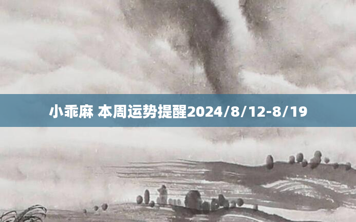 小乖麻 本周运势提醒2024/8/12-8/19