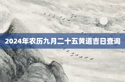 2024年农历九月二十五黄道吉日查询