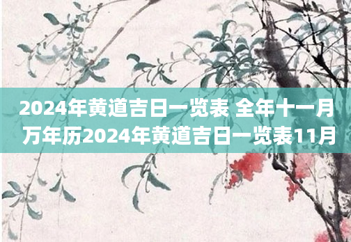 2024年黄道吉日一览表 全年十一月 万年历2024年黄道吉日一览表11月