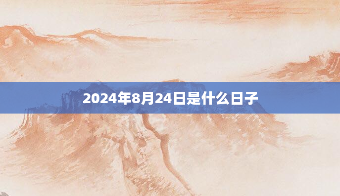 2024年8月24日是什么日子