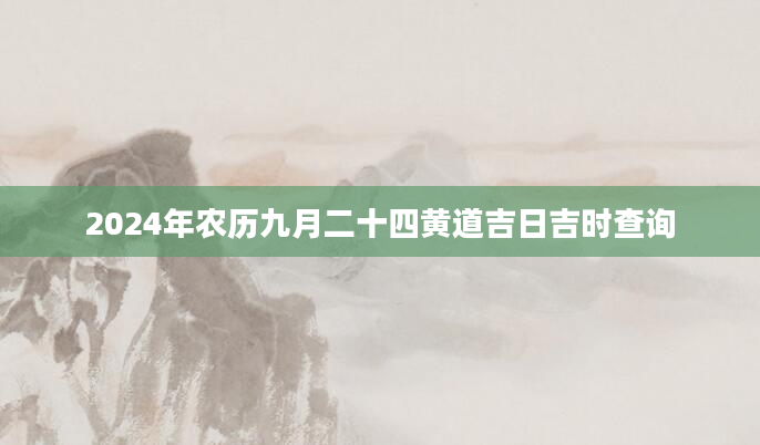 2024年农历九月二十四黄道吉日吉时查询