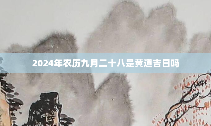 2024年农历九月二十八是黄道吉日吗