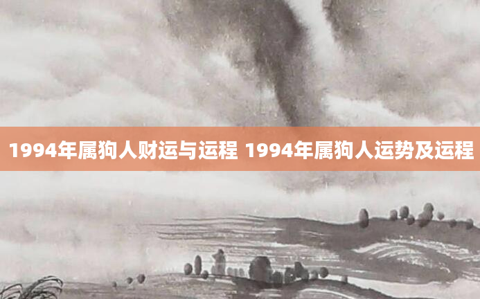 1994年属狗人财运与运程 1994年属狗人运势及运程
