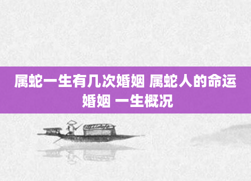 属蛇一生有几次婚姻 属蛇人的命运 婚姻 一生概况