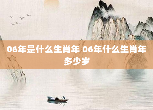 06年是什么生肖年 06年什么生肖年多少岁