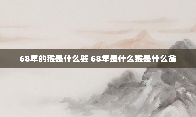 68年的猴是什么猴 68年是什么猴是什么命