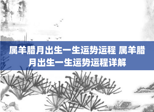 属羊腊月出生一生运势运程 属羊腊月出生一生运势运程详解