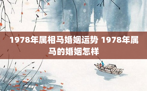 1978年属相马婚姻运势 1978年属马的婚姻怎样