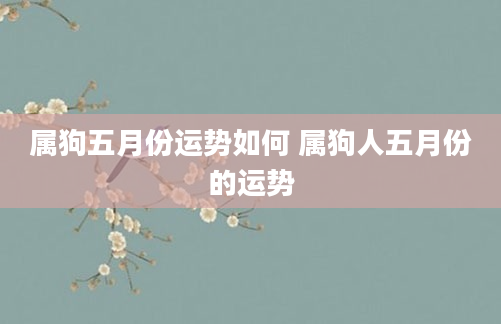 属狗五月份运势如何 属狗人五月份的运势