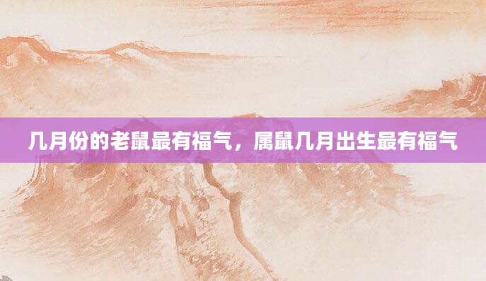 几月份的老鼠最有福气，属鼠几月出生最有福气
