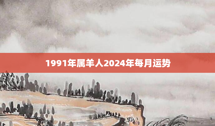 1991年属羊人2024年每月运势