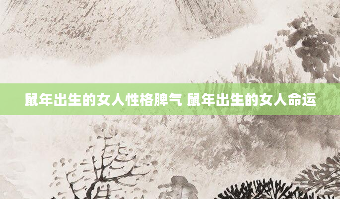 鼠年出生的女人性格脾气 鼠年出生的女人命运