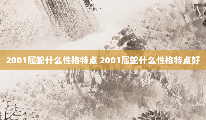 2001属蛇什么性格特点 2001属蛇什么性格特点好