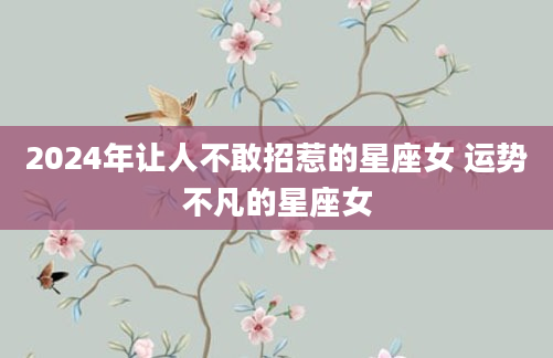 2024年让人不敢招惹的星座女 运势不凡的星座女