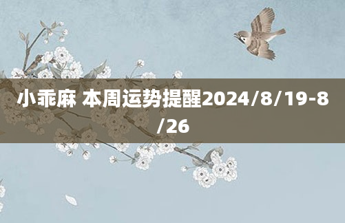 小乖麻 本周运势提醒2024/8/19-8/26