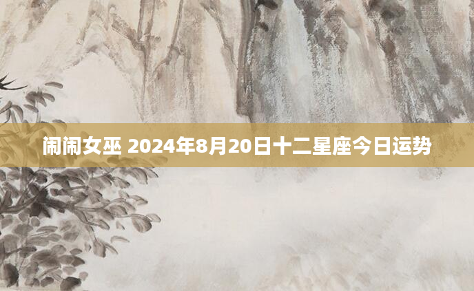 闹闹女巫 2024年8月20日十二星座今日运势