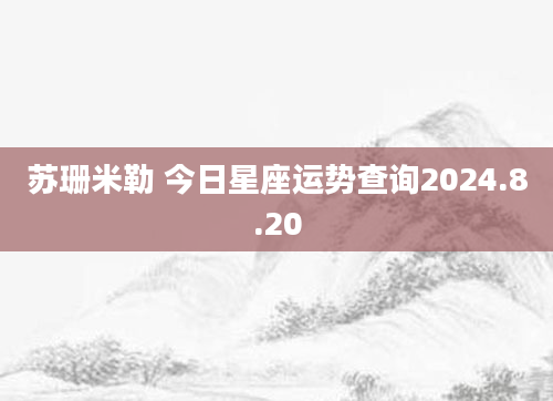 苏珊米勒 今日星座运势查询2024.8.20