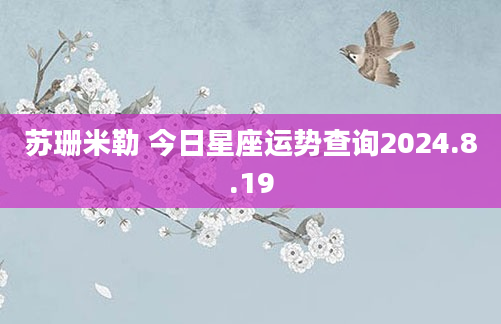 苏珊米勒 今日星座运势查询2024.8.19