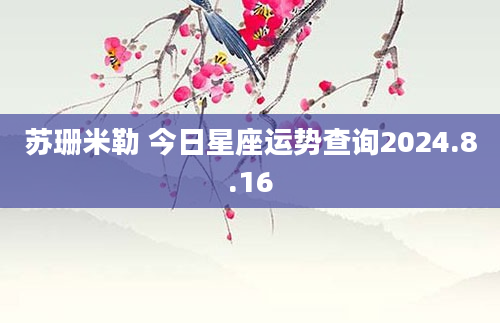 苏珊米勒 今日星座运势查询2024.8.16