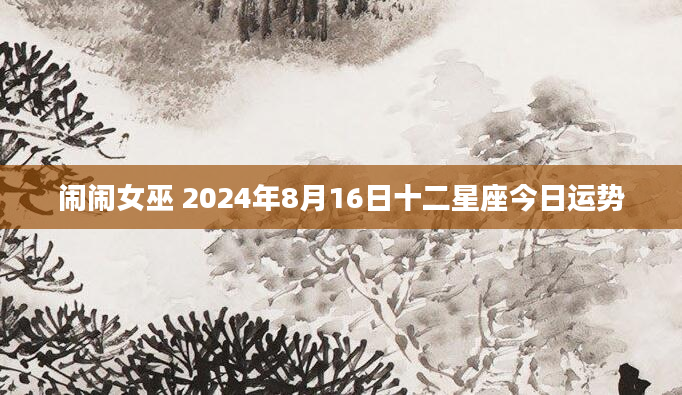 闹闹女巫 2024年8月16日十二星座今日运势