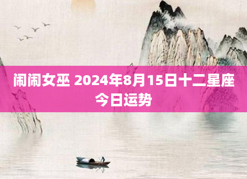 闹闹女巫 2024年8月15日十二星座今日运势