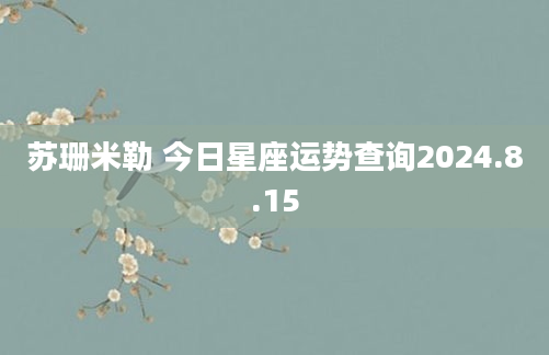 苏珊米勒 今日星座运势查询2024.8.15