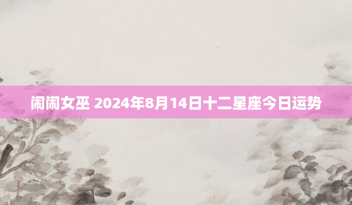 闹闹女巫 2024年8月14日十二星座今日运势