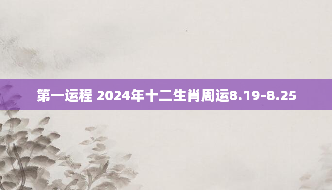 第一运程 2024年十二生肖周运8.19-8.25