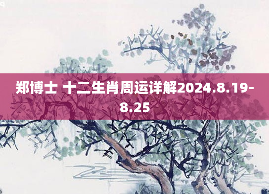 郑博士 十二生肖周运详解2024.8.19-8.25